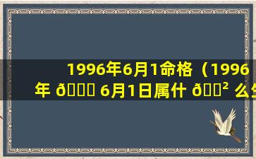 1996年6月1命格（1996年 🐕 6月1日属什 🌲 么生肖）
